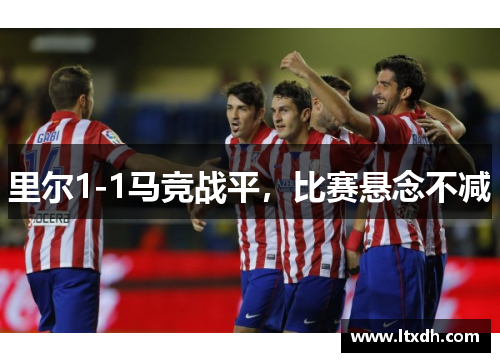 里尔1-1马竞战平，比赛悬念不减