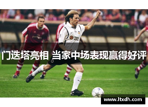 门迭塔亮相 当家中场表现赢得好评